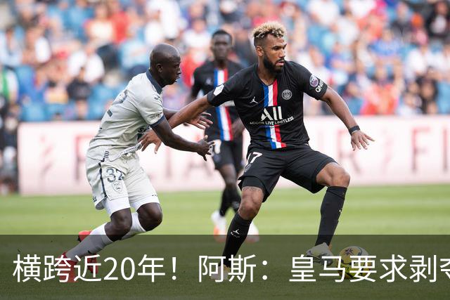 横跨近20年！阿斯：皇马要求剥夺巴萨，内格雷拉案期间所有冠军